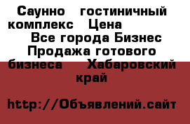 Саунно - гостиничный комплекс › Цена ­ 20 000 000 - Все города Бизнес » Продажа готового бизнеса   . Хабаровский край